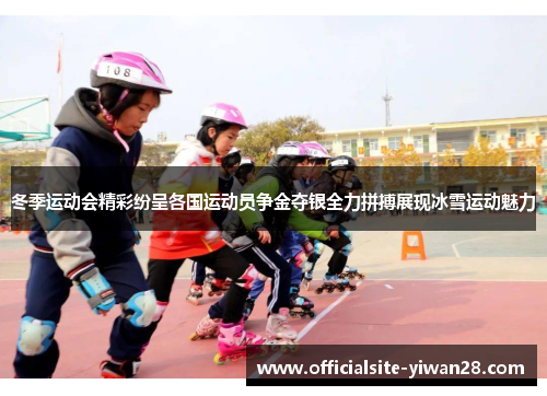 冬季运动会精彩纷呈各国运动员争金夺银全力拼搏展现冰雪运动魅力