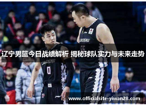 辽宁男篮今日战绩解析 揭秘球队实力与未来走势