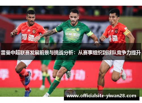 雷曼中超联赛发展前景与挑战分析：从赛事组织到球队竞争力提升